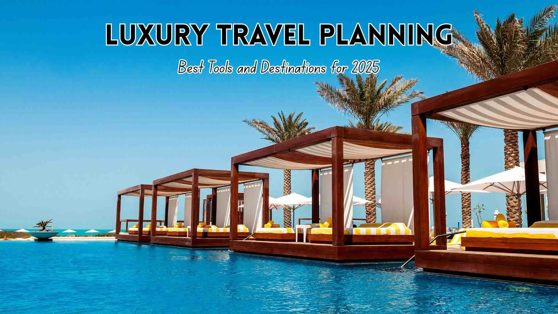Luxury Travel Planning: Best Tools and Destinations for 2025