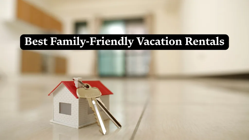 Best Family-Friendly Vacation Rentals